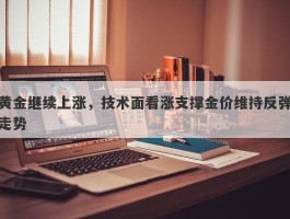 黄金继续上涨，技术面看涨支撑金价维持反弹走势