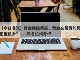 黄金突破新高，黄金交易员如何把握机会？——知名机构分析