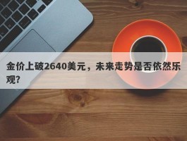 金价上破2640美元，未来走势是否依然乐观？