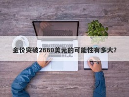 金价突破2660美元的可能性有多大？