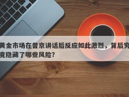 黄金市场在普京讲话后反应如此激烈，背后究竟隐藏了哪些风险？