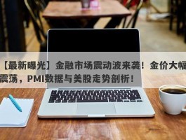 金融市场震动波来袭！金价大幅震荡，PMI数据与美股走势剖析！