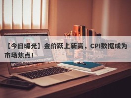 金价跃上新高，CPI数据成为市场焦点！