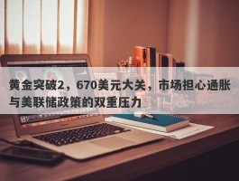 黄金突破2，670美元大关，市场担心通胀与美联储政策的双重压力