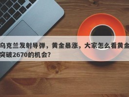 乌克兰发射导弹，黄金暴涨，大家怎么看黄金突破2670的机会？