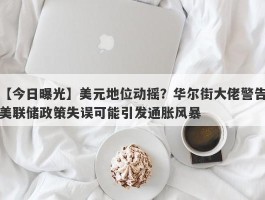 美元地位动摇？华尔街大佬警告美联储政策失误可能引发通胀风暴