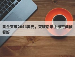 黄金突破2644美元，突破后市上涨空间被看好