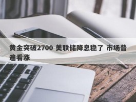 黄金突破2700 美联储降息稳了 市场普遍看涨