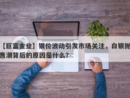 银价波动引发市场关注，白银抛售潮背后的原因是什么？