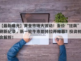 黄金市场大波动！金价“狂飙”刷新纪录，新一轮牛市即将拉开帷幕？投资机会解析！