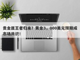 贵金属王者归来？黄金3，000美元预期成市场共识！