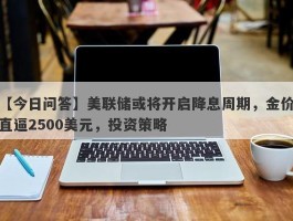 美联储或将开启降息周期，金价直逼2500美元，投资策略