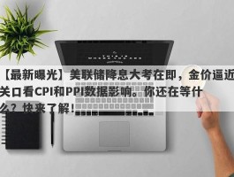 美联储降息大考在即，金价逼近关口看CPI和PPI数据影响。你还在等什么？快来了解！