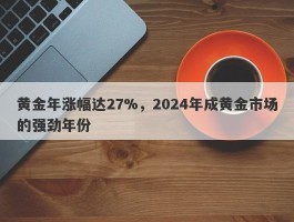 黄金年涨幅达27%，2024年成黄金市场的强劲年份