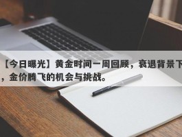 黄金时间一周回顾，衰退背景下，金价腾飞的机会与挑战。