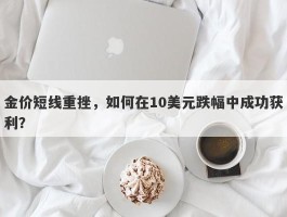 金价短线重挫，如何在10美元跌幅中成功获利？