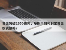 黄金突破2650美元，短期内如何制定黄金投资策略？