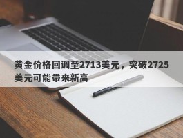 黄金价格回调至2713美元，突破2725美元可能带来新高