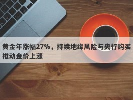 黄金年涨幅27%，持续地缘风险与央行购买推动金价上涨