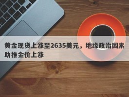 黄金现货上涨至2635美元，地缘政治因素助推金价上涨