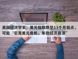 美国经济学家：美元指数跌至13个月低点，可能“引发美元危机，导致经济崩溃”