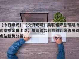 【投资观察】美联储降息预期持续支撑金价上涨，投资者如何应对？突破关键点位趋势分析。