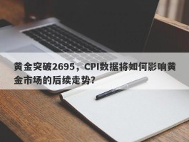 黄金突破2695，CPI数据将如何影响黄金市场的后续走势？