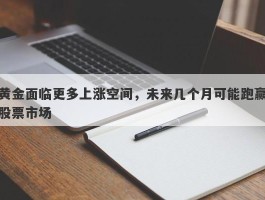 黄金面临更多上涨空间，未来几个月可能跑赢股票市场