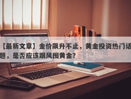 金价飙升不止，黄金投资热门话题，是否应该跟风囤黄金？