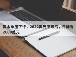 黄金承压下行，2622美元突破后，目标看2600美元