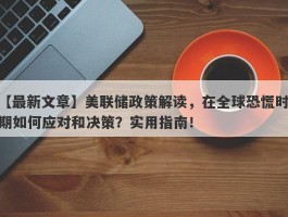 美联储政策解读，在全球恐慌时期如何应对和决策？实用指南！