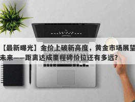 金价上破新高度，黄金市场展望未来——距离达成里程碑价位还有多远？