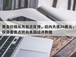 黄金价格从月低点反弹，日内大涨26美元，投资者焦点转向美国经济数据