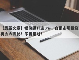 银价飙升逾3%，白银市场投资机会大揭秘！不容错过！