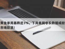 黄金单周暴跌近3%，下周美国非农数据或掀市场巨浪！