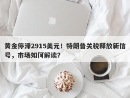 黄金停滞2915美元！特朗普关税释放新信号，市场如何解读？