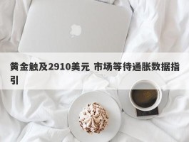 黄金触及2910美元 市场等待通胀数据指引