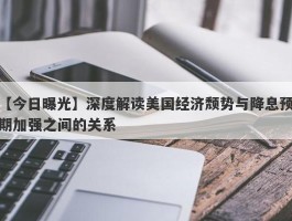 深度解读美国经济颓势与降息预期加强之间的关系