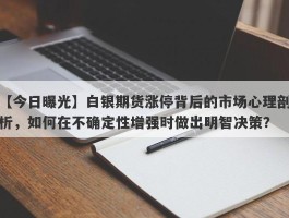 白银期货涨停背后的市场心理剖析，如何在不确定性增强时做出明智决策？