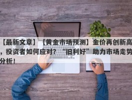 【黄金市场预测】金价再创新高，投资者如何应对？“旧利好”助力市场走势分析！