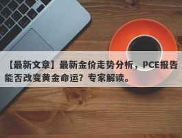 最新金价走势分析，PCE报告能否改变黄金命运？专家解读。