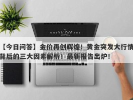 金价再创辉煌！黄金突发大行情背后的三大因素解析！最新报告出炉！