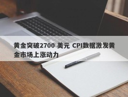 黄金突破2700 美元 CPI数据激发黄金市场上涨动力