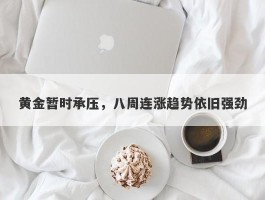 黄金暂时承压，八周连涨趋势依旧强劲