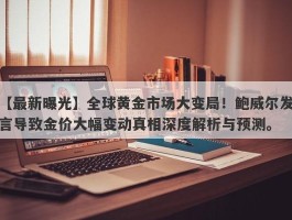 全球黄金市场大变局！鲍威尔发言导致金价大幅变动真相深度解析与预测。