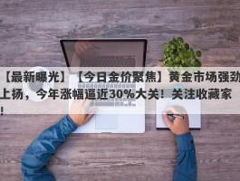 【今日金价聚焦】黄金市场强劲上扬，今年涨幅逼近30%大关！关注收藏家！