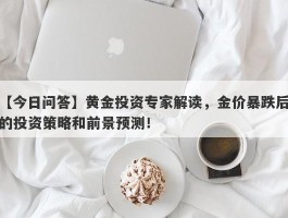 黄金投资专家解读，金价暴跌后的投资策略和前景预测！