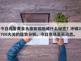 今日问答黄金大涨背后隐藏什么秘密？冲破2700大关的趋势分析。今日市场最新动态。