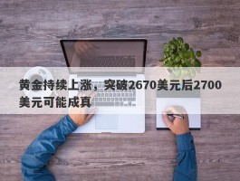 黄金持续上涨，突破2670美元后2700美元可能成真