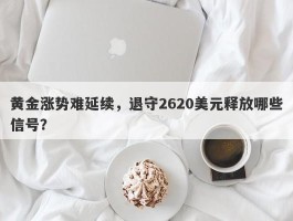 黄金涨势难延续，退守2620美元释放哪些信号？